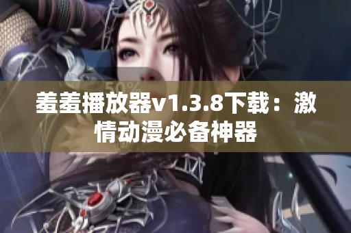 羞羞播放器v1.3.8下载：激情动漫必备神器