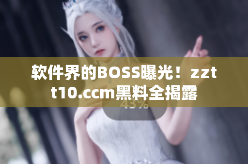 软件界的BOSS曝光！zztt10.ccm黑料全揭露