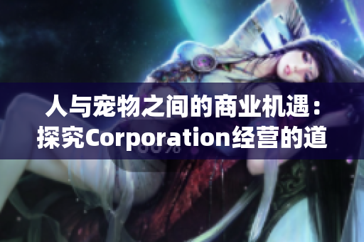 人与宠物之间的商业机遇：探究Corporation经营的道路