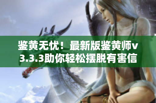 鉴黄无忧！最新版鉴黄师v3.3.3助你轻松摆脱有害信息
