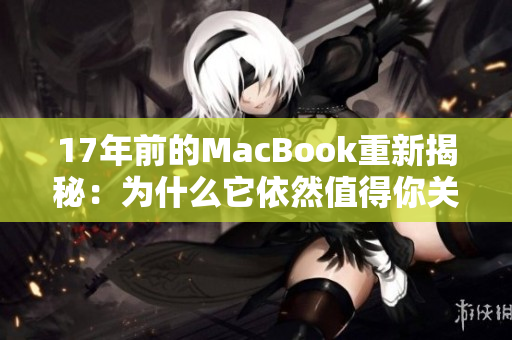 17年前的MacBook重新揭秘：为什么它依然值得你关注