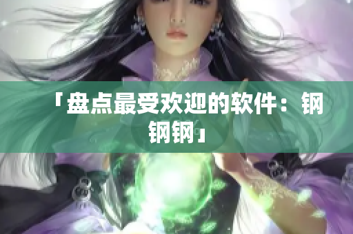 「盘点最受欢迎的软件：钢钢钢」