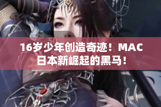 16岁少年创造奇迹！MAC日本新崛起的黑马！