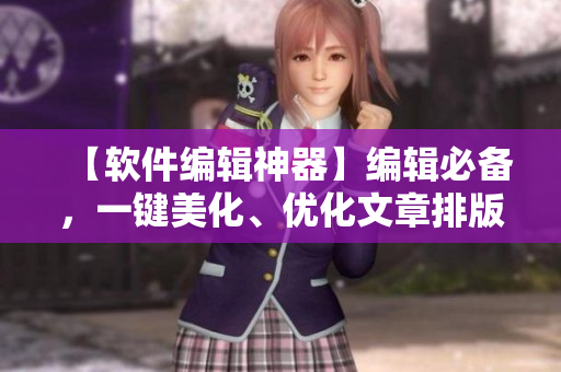 【软件编辑神器】编辑必备，一键美化、优化文章排版，让你的SEO文章秒杀对手！