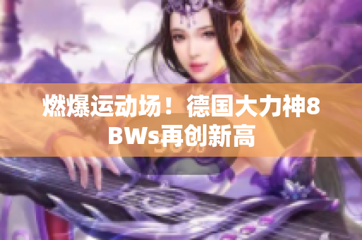 燃爆运动场！德国大力神8BWs再创新高