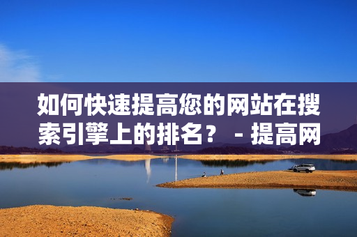 如何快速提高您的网站在搜索引擎上的排名？ - 提高网站排名的技巧