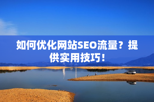 如何优化网站SEO流量？提供实用技巧！