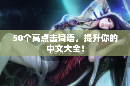 50个高点击词语，提升你的中文大全！