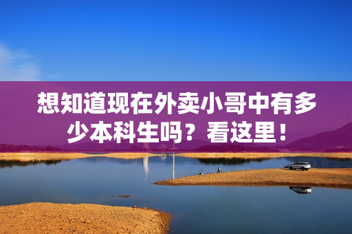 想知道现在外卖小哥中有多少本科生吗？看这里！
