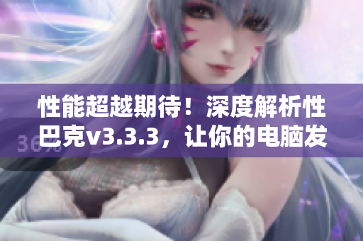 性能超越期待！深度解析性巴克v3.3.3，让你的电脑发挥最大潜力