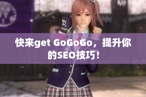 快来get GoGoGo，提升你的SEO技巧！