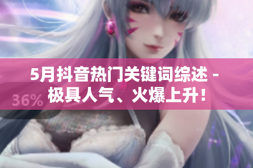 5月抖音热门关键词综述 - 极具人气、火爆上升！