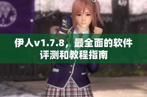 伊人v1.7.8，最全面的软件评测和教程指南