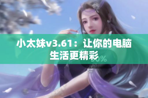 小太妹v3.61：让你的电脑生活更精彩