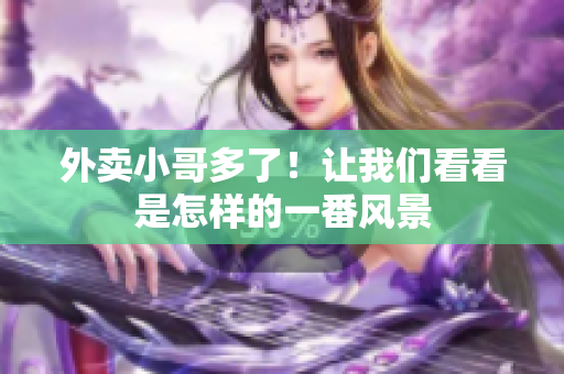 外卖小哥多了！让我们看看是怎样的一番风景