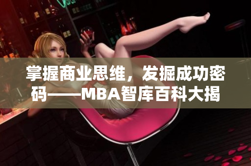 掌握商业思维，发掘成功密码——MBA智库百科大揭秘！