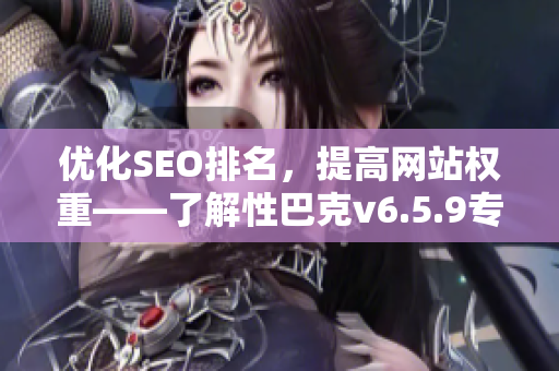 优化SEO排名，提高网站权重——了解性巴克v6.5.9专业软件
