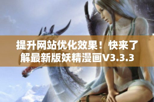 提升网站优化效果！快来了解最新版妖精漫画V3.3.3