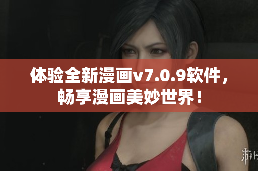 体验全新漫画v7.0.9软件，畅享漫画美妙世界！