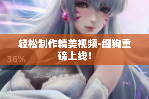轻松制作精美视频-细狗重磅上线！