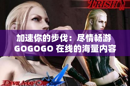 加速你的步伐：尽情畅游 GOGOGO 在线的海量内容