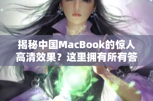 揭秘中国MacBook的惊人高清效果？这里拥有所有答案！