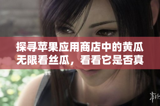 探寻苹果应用商店中的黄瓜无限看丝瓜，看看它是否真的存在