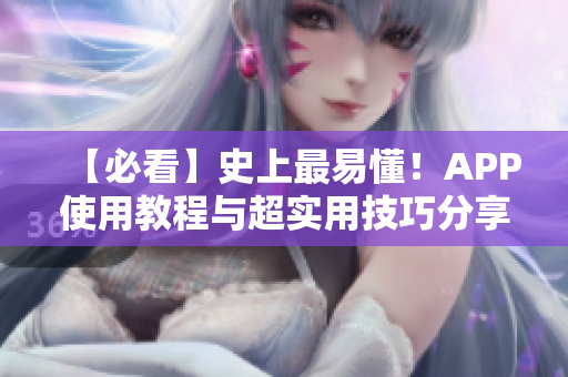【必看】史上最易懂！APP使用教程与超实用技巧分享