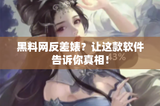 黑料网反差婊？让这款软件告诉你真相！