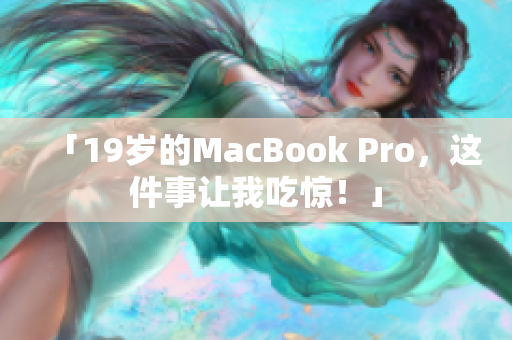 「19岁的MacBook Pro，这件事让我吃惊！」