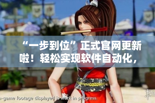 “一步到位”正式官网更新啦！轻松实现软件自动化，提高工作效率！