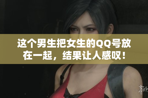 这个男生把女生的QQ号放在一起，结果让人感叹！