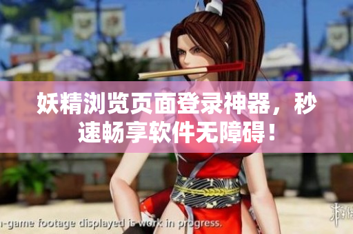 妖精浏览页面登录神器，秒速畅享软件无障碍！