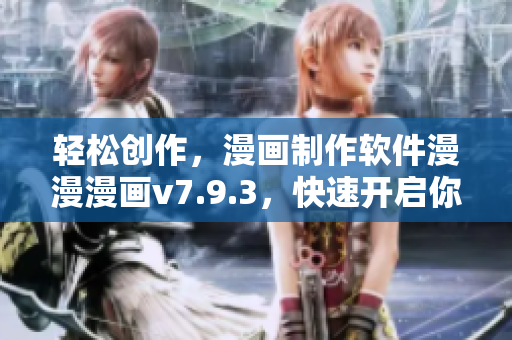 轻松创作，漫画制作软件漫漫漫画v7.9.3，快速开启你的创意之旅！