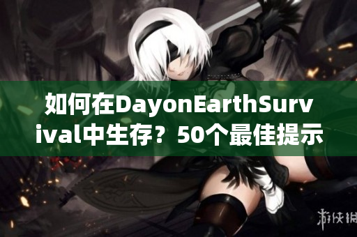 如何在DayonEarthSurvival中生存？50个最佳提示！