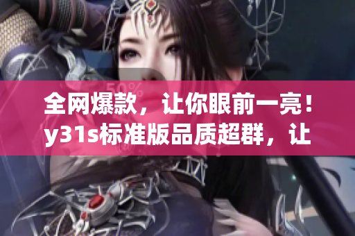 全网爆款，让你眼前一亮！y31s标准版品质超群，让你不可错过！