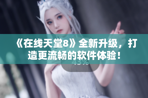 《在线天堂8》全新升级，打造更流畅的软件体验！