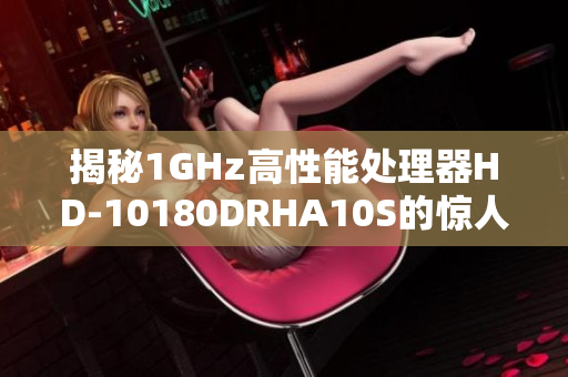 揭秘1GHz高性能处理器HD-10180DRHA10S的惊人表现