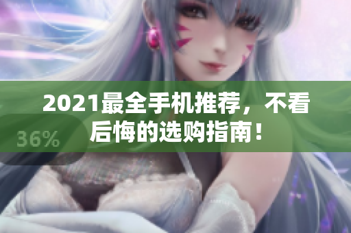 2021最全手机推荐，不看后悔的选购指南！
