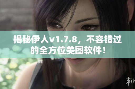 揭秘伊人v1.7.8，不容错过的全方位美图软件！