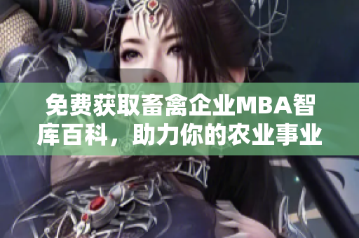 免费获取畜禽企业MBA智库百科，助力你的农业事业发展！