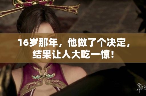 16岁那年，他做了个决定，结果让人大吃一惊！