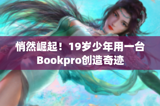 悄然崛起！19岁少年用一台Bookpro创造奇迹