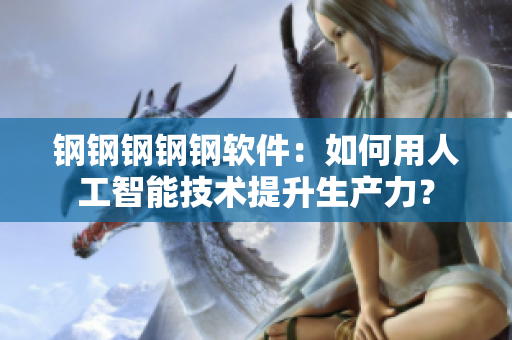 钢钢钢钢钢软件：如何用人工智能技术提升生产力？