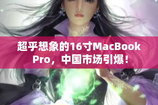 超乎想象的16寸MacBook Pro，中国市场引爆！