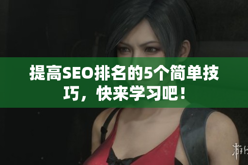 提高SEO排名的5个简单技巧，快来学习吧！