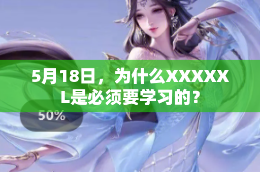 5月18日，为什么XXXXXL是必须要学习的？