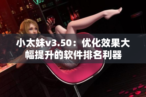 小太妹v3.50：优化效果大幅提升的软件排名利器