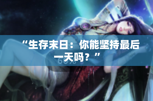 “生存末日：你能坚持最后一天吗？”
