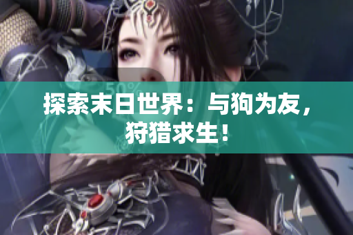 探索末日世界：与狗为友，狩猎求生！